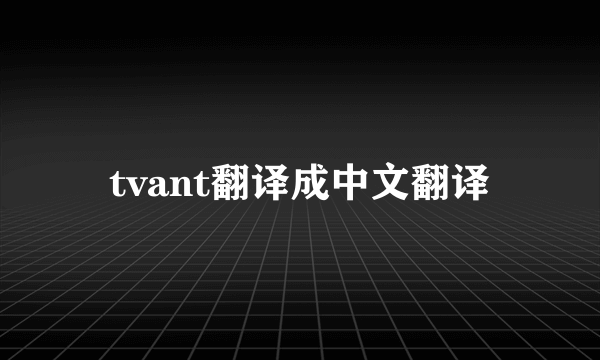 tvant翻译成中文翻译