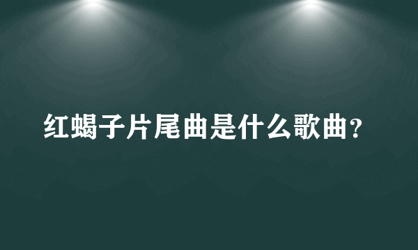 红蝎子片尾曲是什么歌曲？