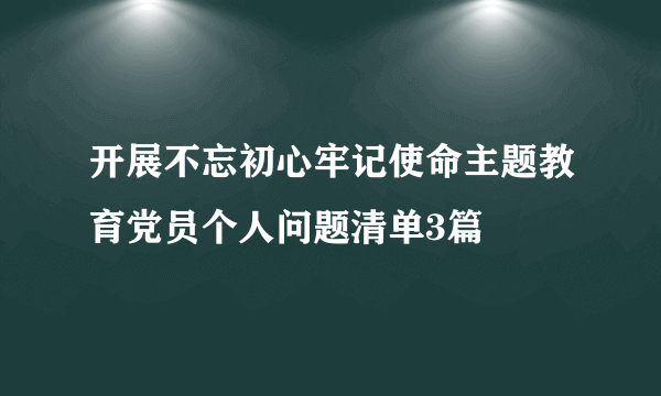 开展不忘初心牢记使命主题教育党员个人问题清单3篇