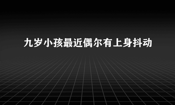 九岁小孩最近偶尔有上身抖动