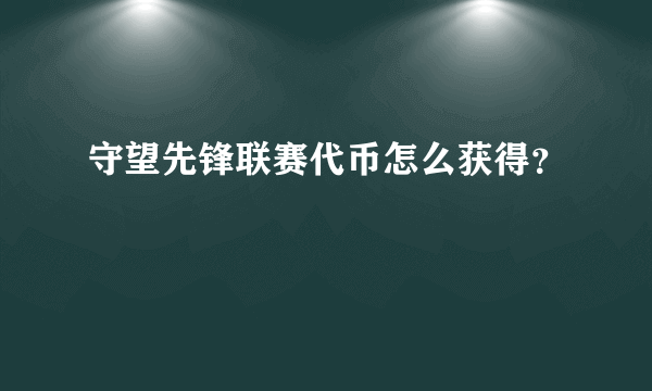 守望先锋联赛代币怎么获得？