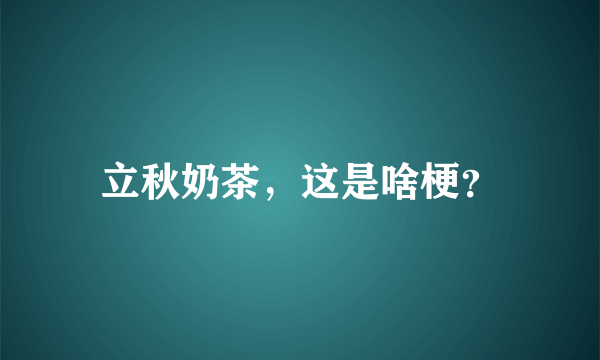 立秋奶茶，这是啥梗？