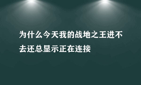 为什么今天我的战地之王进不去还总显示正在连接