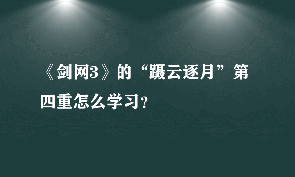 《剑网3》的“蹑云逐月”第四重怎么学习？