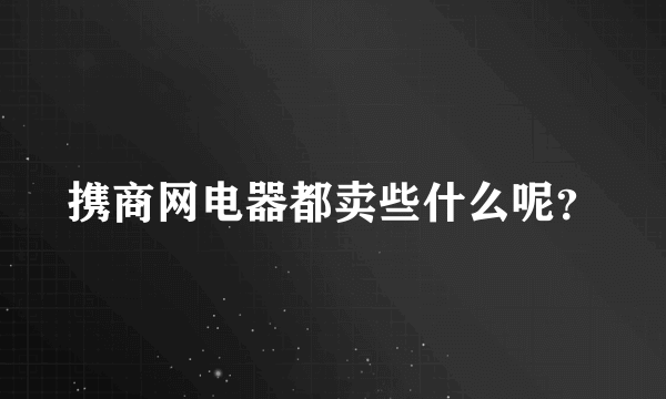 携商网电器都卖些什么呢？