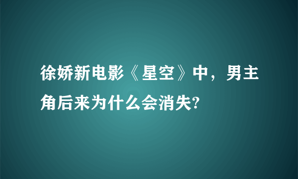 徐娇新电影《星空》中，男主角后来为什么会消失?