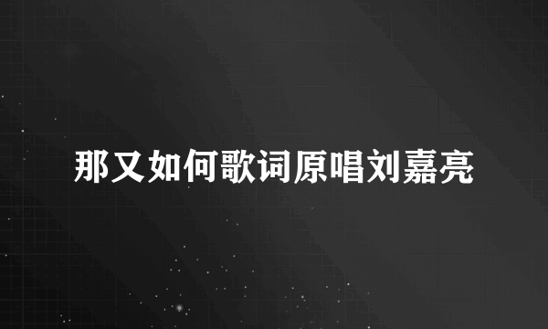 那又如何歌词原唱刘嘉亮