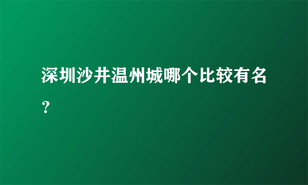 深圳沙井温州城哪个比较有名？