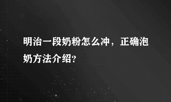 明治一段奶粉怎么冲，正确泡奶方法介绍？