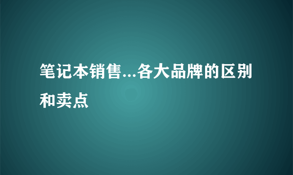 笔记本销售...各大品牌的区别和卖点