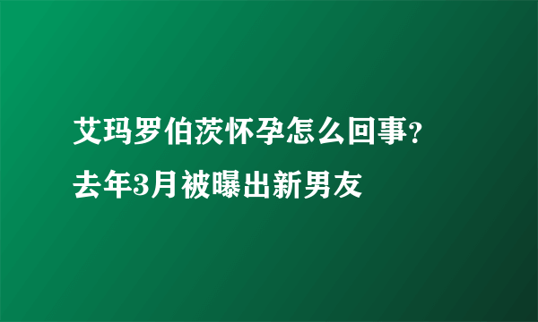 艾玛罗伯茨怀孕怎么回事？ 去年3月被曝出新男友