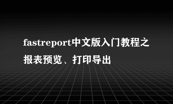 fastreport中文版入门教程之报表预览、打印导出