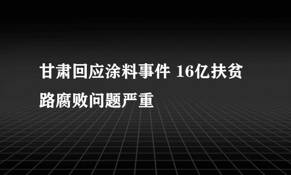 甘肃回应涂料事件 16亿扶贫路腐败问题严重