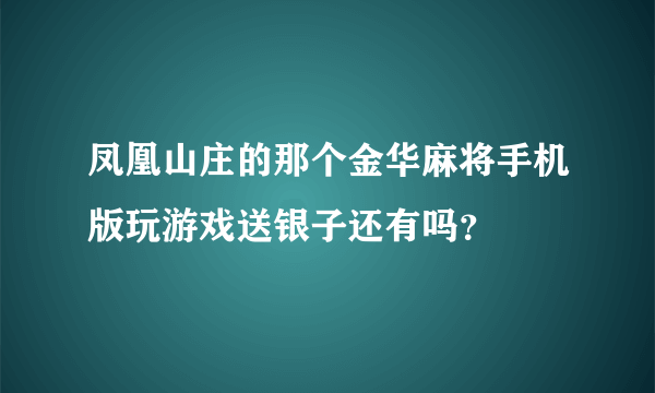 凤凰山庄的那个金华麻将手机版玩游戏送银子还有吗？