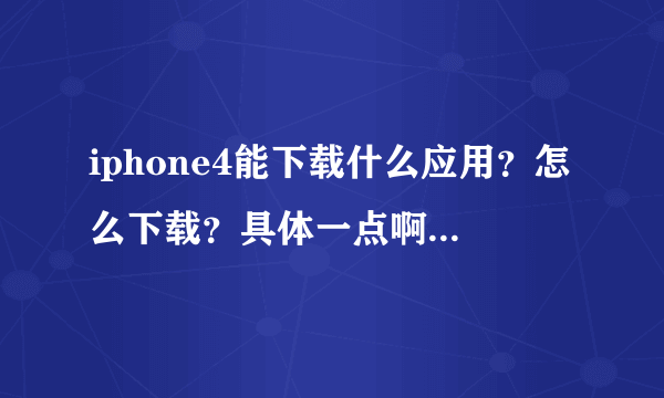 iphone4能下载什么应用？怎么下载？具体一点啊。。。。。。