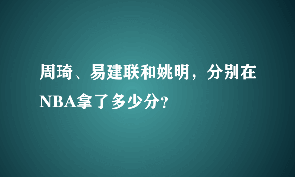 周琦、易建联和姚明，分别在NBA拿了多少分？