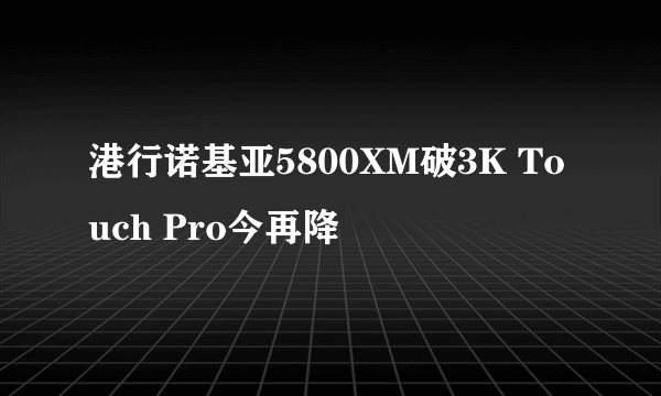 港行诺基亚5800XM破3K Touch Pro今再降