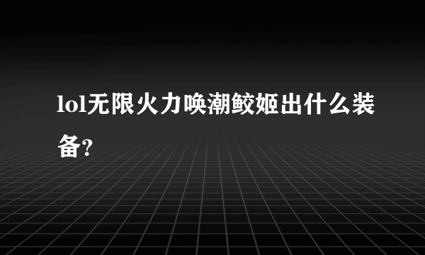 lol无限火力唤潮鲛姬出什么装备？