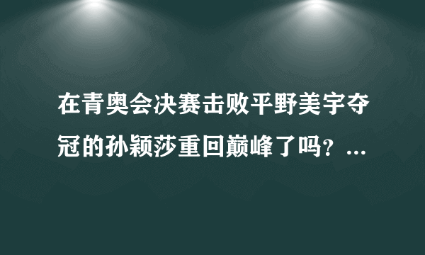 在青奥会决赛击败平野美宇夺冠的孙颖莎重回巅峰了吗？你怎么看？