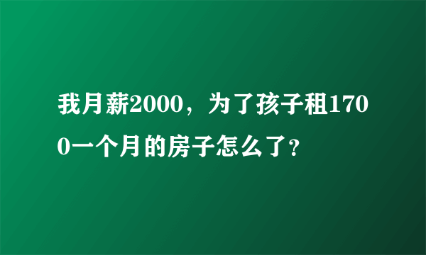 我月薪2000，为了孩子租1700一个月的房子怎么了？