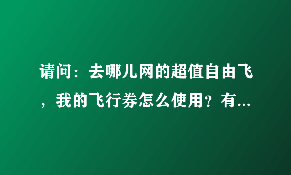 请问：去哪儿网的超值自由飞，我的飞行券怎么使用？有定到的请给点经验啊？