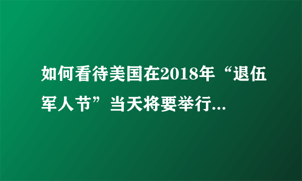 如何看待美国在2018年“退伍军人节”当天将要举行的阅兵？