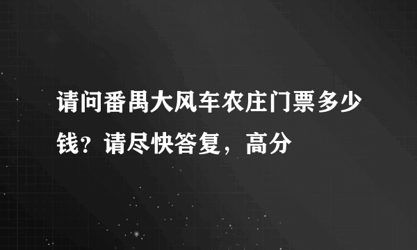 请问番禺大风车农庄门票多少钱？请尽快答复，高分