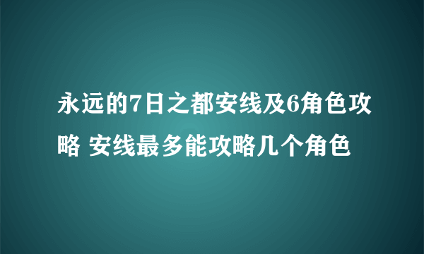 永远的7日之都安线及6角色攻略 安线最多能攻略几个角色