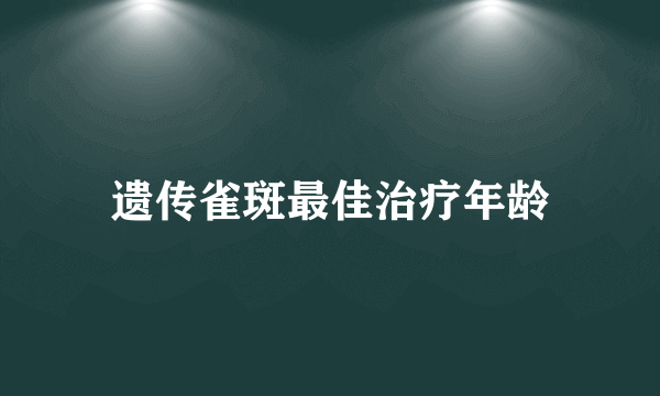 遗传雀斑最佳治疗年龄