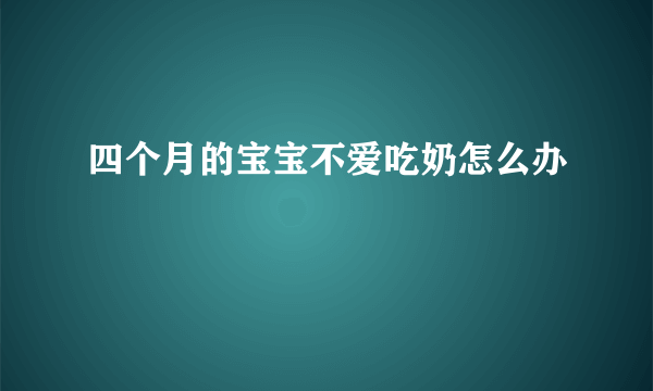 四个月的宝宝不爱吃奶怎么办