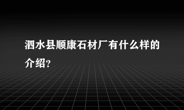 泗水县顺康石材厂有什么样的介绍？