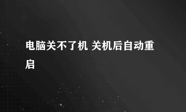 电脑关不了机 关机后自动重启