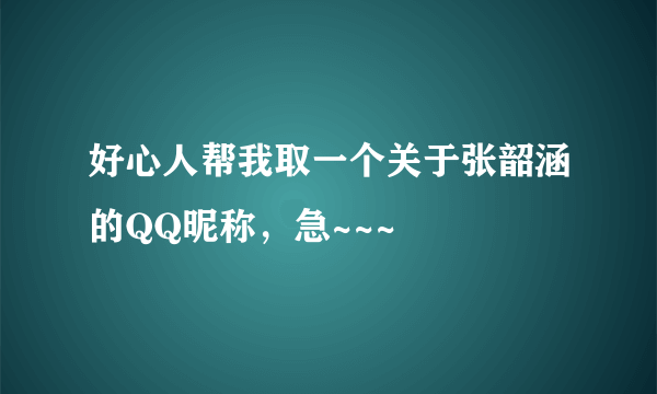 好心人帮我取一个关于张韶涵的QQ昵称，急~~~