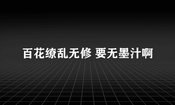 百花缭乱无修 要无墨汁啊