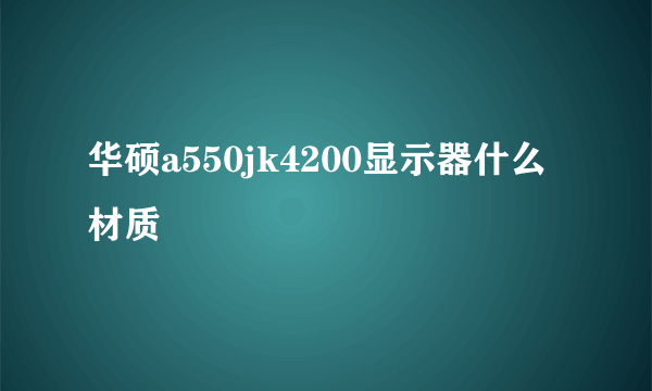 华硕a550jk4200显示器什么材质