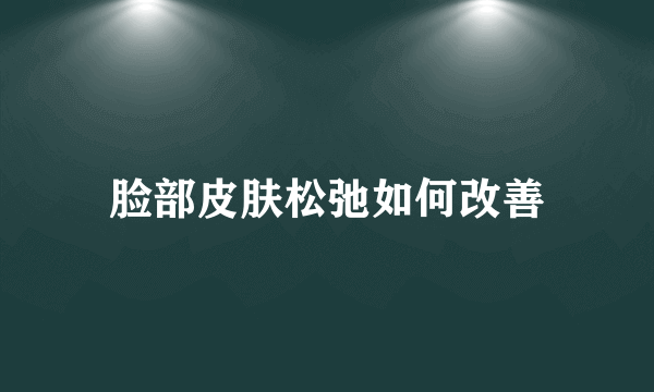 脸部皮肤松弛如何改善