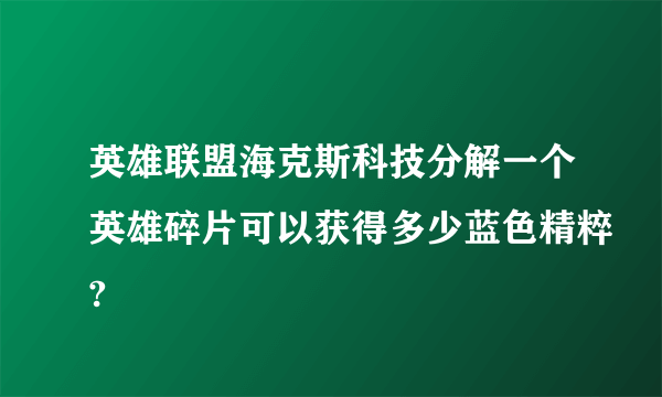 英雄联盟海克斯科技分解一个英雄碎片可以获得多少蓝色精粹?