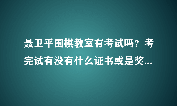 聂卫平围棋教室有考试吗？考完试有没有什么证书或是奖状之类的奖励呢？