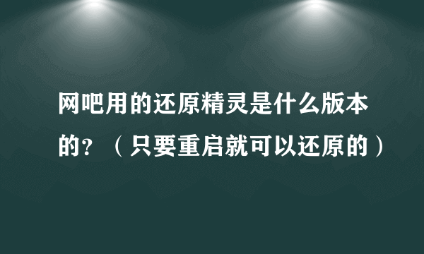 网吧用的还原精灵是什么版本的？（只要重启就可以还原的）