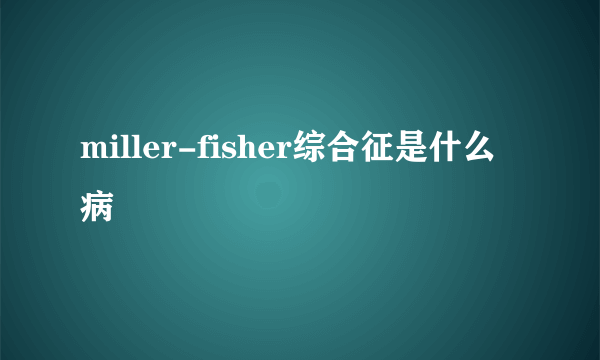 miller-fisher综合征是什么病