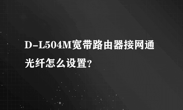 D-L504M宽带路由器接网通光纤怎么设置？