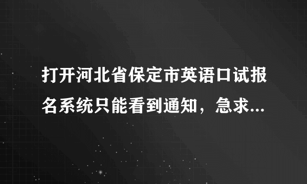 打开河北省保定市英语口试报名系统只能看到通知，急求为什么，全网搜