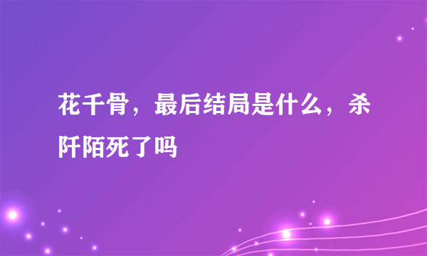 花千骨，最后结局是什么，杀阡陌死了吗