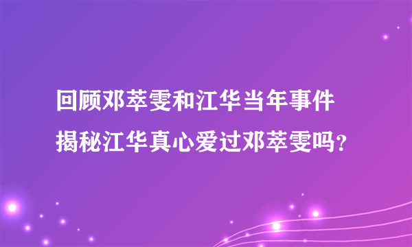 回顾邓萃雯和江华当年事件 揭秘江华真心爱过邓萃雯吗？