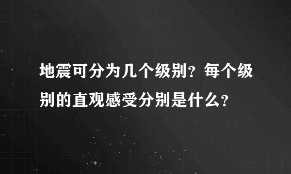 地震可分为几个级别？每个级别的直观感受分别是什么？