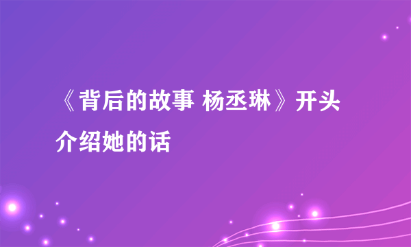 《背后的故事 杨丞琳》开头介绍她的话