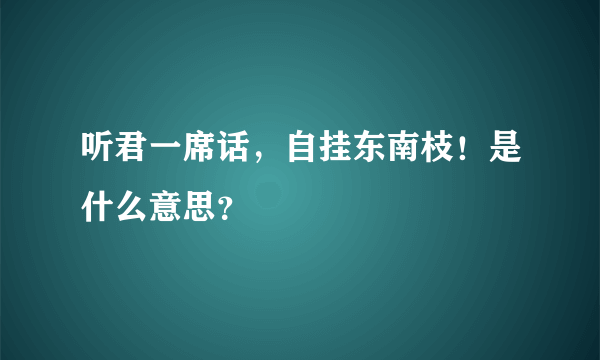 听君一席话，自挂东南枝！是什么意思？