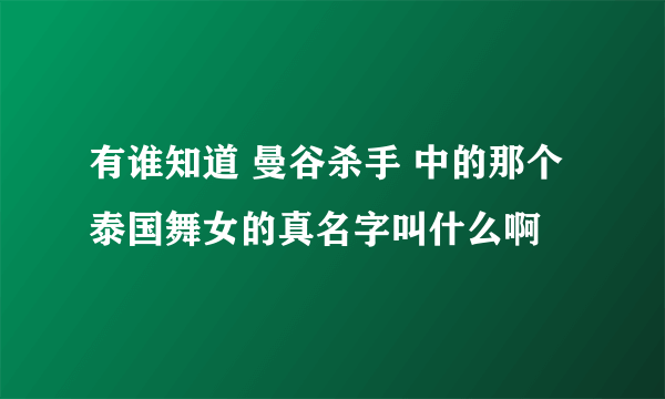 有谁知道 曼谷杀手 中的那个泰国舞女的真名字叫什么啊