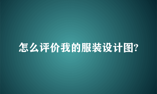 怎么评价我的服装设计图?