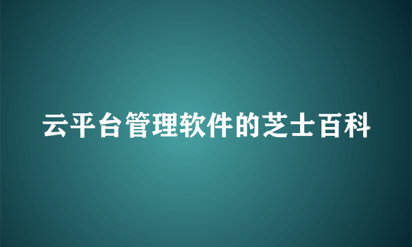 云平台管理软件的芝士百科